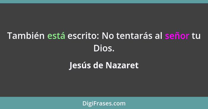 También está escrito: No tentarás al señor tu Dios.... - Jesús de Nazaret