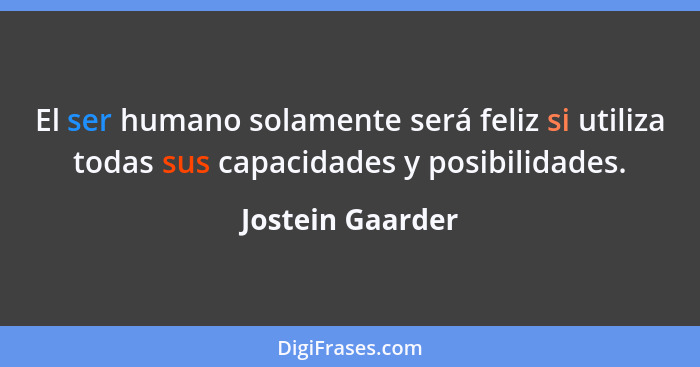 El ser humano solamente será feliz si utiliza todas sus capacidades y posibilidades.... - Jostein Gaarder