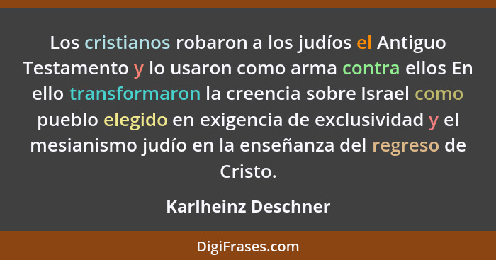 Los cristianos robaron a los judíos el Antiguo Testamento y lo usaron como arma contra ellos En ello transformaron la creencia so... - Karlheinz Deschner