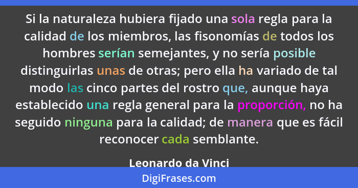 Si la naturaleza hubiera fijado una sola regla para la calidad de los miembros, las fisonomías de todos los hombres serían semejan... - Leonardo da Vinci