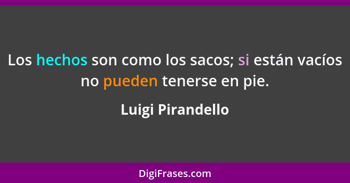 Los hechos son como los sacos; si están vacíos no pueden tenerse en pie.... - Luigi Pirandello