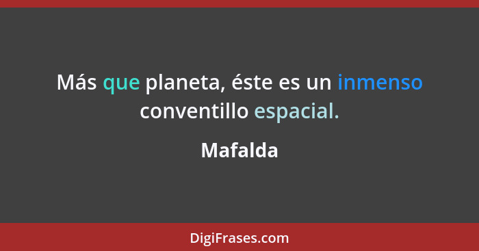 Más que planeta, éste es un inmenso conventillo espacial.... - Mafalda