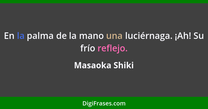 En la palma de la mano una luciérnaga. ¡Ah! Su frío reflejo.... - Masaoka Shiki