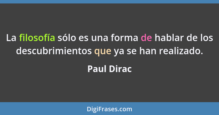 La filosofía sólo es una forma de hablar de los descubrimientos que ya se han realizado.... - Paul Dirac