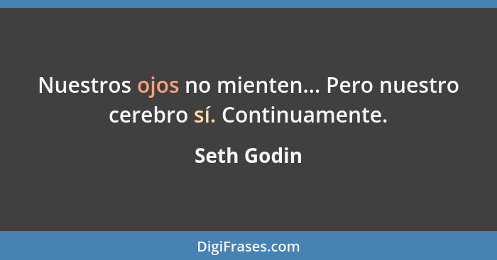 Nuestros ojos no mienten... Pero nuestro cerebro sí. Continuamente.... - Seth Godin