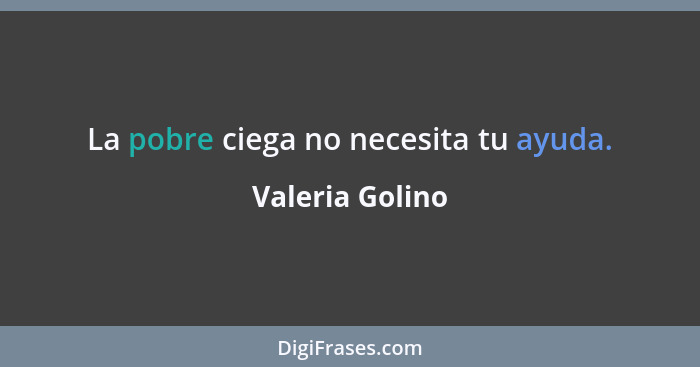 La pobre ciega no necesita tu ayuda.... - Valeria Golino