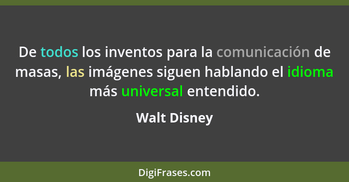 De todos los inventos para la comunicación de masas, las imágenes siguen hablando el idioma más universal entendido.... - Walt Disney