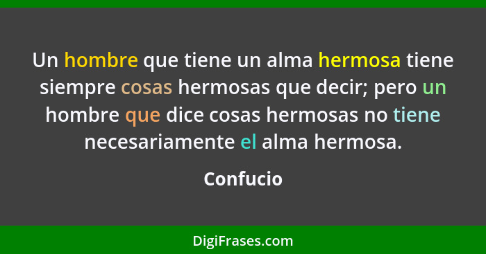 Un hombre que tiene un alma hermosa tiene siempre cosas hermosas que decir; pero un hombre que dice cosas hermosas no tiene necesariamente... - Confucio