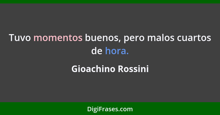 Tuvo momentos buenos, pero malos cuartos de hora.... - Gioachino Rossini