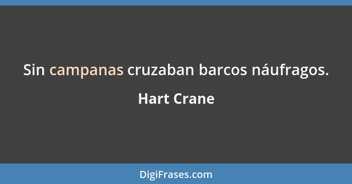 Sin campanas cruzaban barcos náufragos.... - Hart Crane