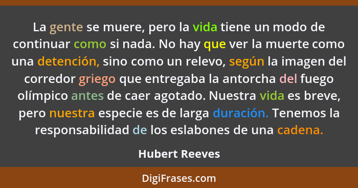 La gente se muere, pero la vida tiene un modo de continuar como si nada. No hay que ver la muerte como una detención, sino como un rel... - Hubert Reeves