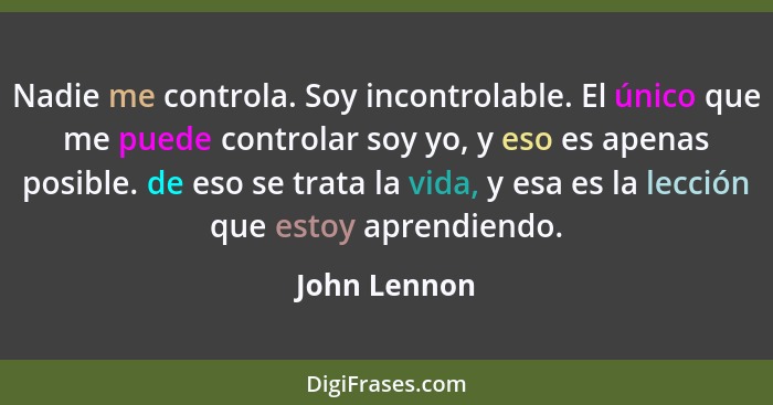 Nadie me controla. Soy incontrolable. El único que me puede controlar soy yo, y eso es apenas posible. de eso se trata la vida, y esa es... - John Lennon