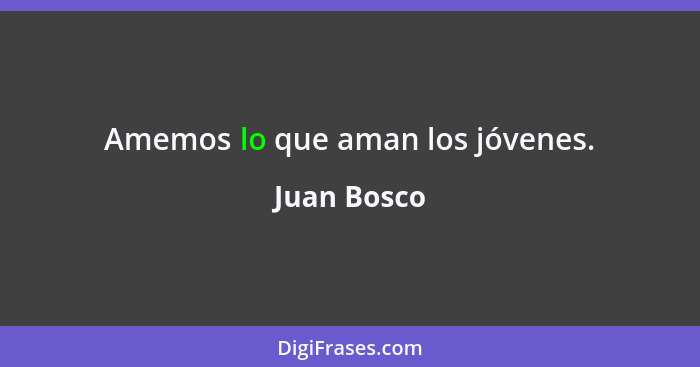 Amemos lo que aman los jóvenes.... - Juan Bosco