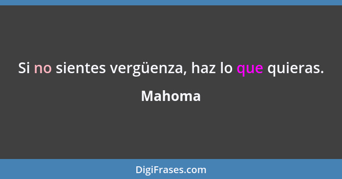 Si no sientes vergüenza, haz lo que quieras.... - Mahoma