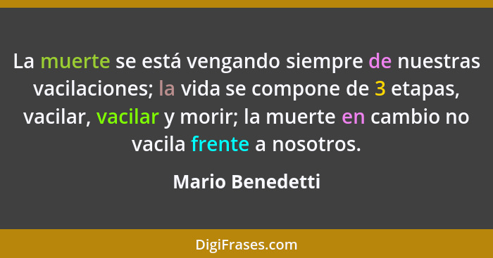 La muerte se está vengando siempre de nuestras vacilaciones; la vida se compone de 3 etapas, vacilar, vacilar y morir; la muerte en... - Mario Benedetti