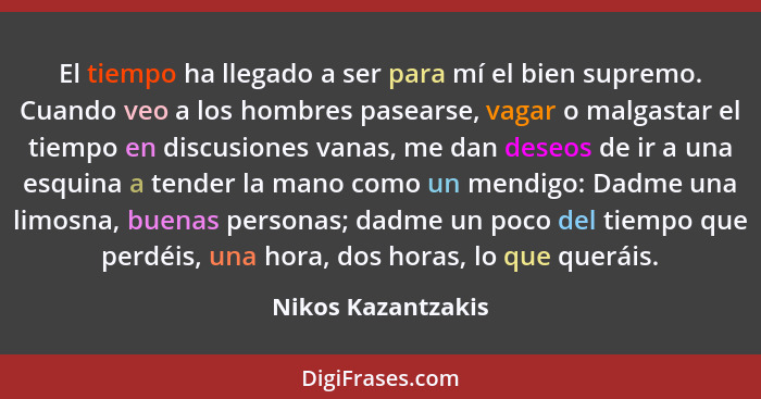 El tiempo ha llegado a ser para mí el bien supremo. Cuando veo a los hombres pasearse, vagar o malgastar el tiempo en discusiones... - Nikos Kazantzakis