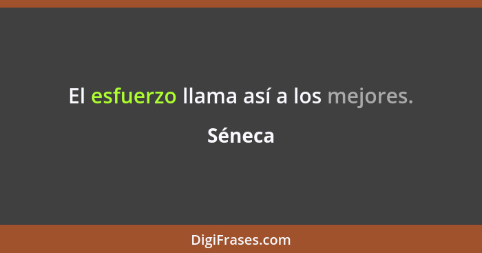 El esfuerzo llama así a los mejores.... - Séneca