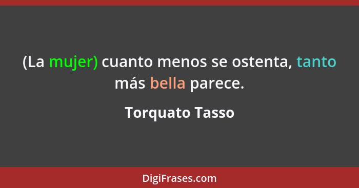 (La mujer) cuanto menos se ostenta, tanto más bella parece.... - Torquato Tasso