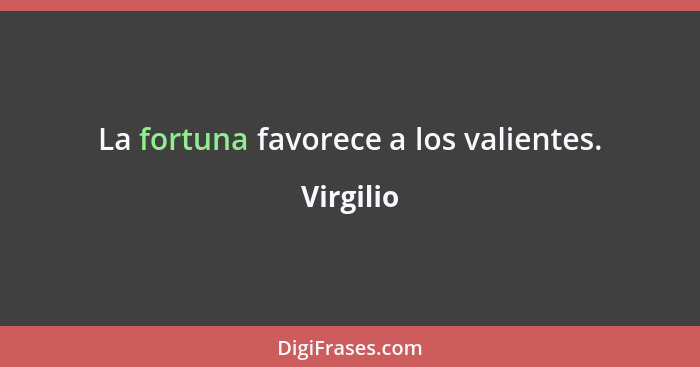 La fortuna favorece a los valientes.... - Virgilio