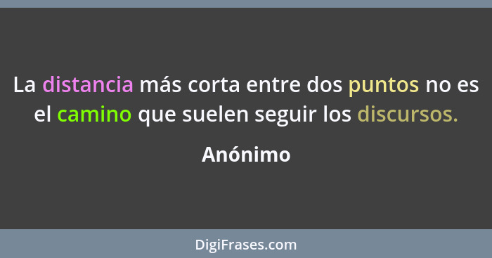 La distancia más corta entre dos puntos no es el camino que suelen seguir los discursos.... - Anónimo