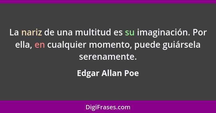 La nariz de una multitud es su imaginación. Por ella, en cualquier momento, puede guiársela serenamente.... - Edgar Allan Poe