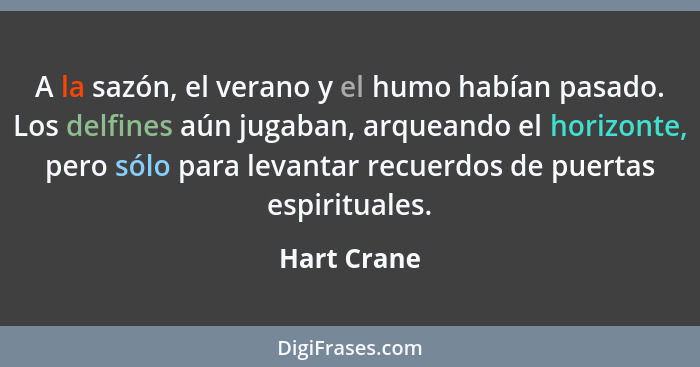 A la sazón, el verano y el humo habían pasado. Los delfines aún jugaban, arqueando el horizonte, pero sólo para levantar recuerdos de pue... - Hart Crane