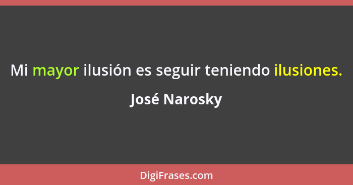 Mi mayor ilusión es seguir teniendo ilusiones.... - José Narosky