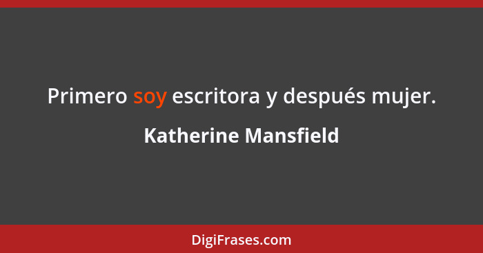 Primero soy escritora y después mujer.... - Katherine Mansfield