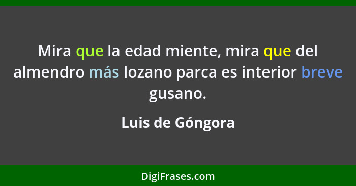 Mira que la edad miente, mira que del almendro más lozano parca es interior breve gusano.... - Luis de Góngora