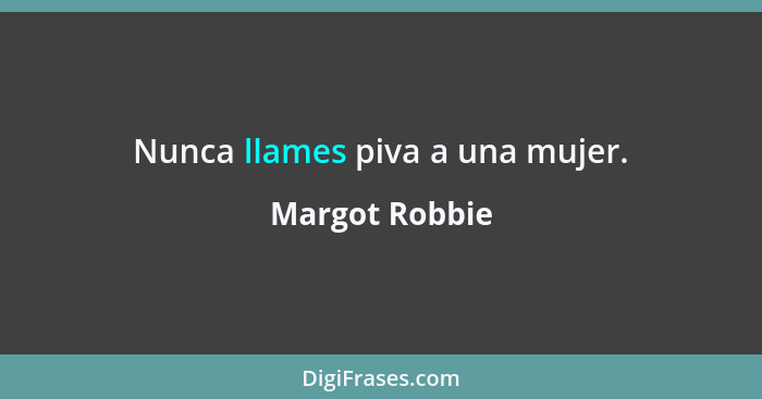 Nunca llames piva a una mujer.... - Margot Robbie