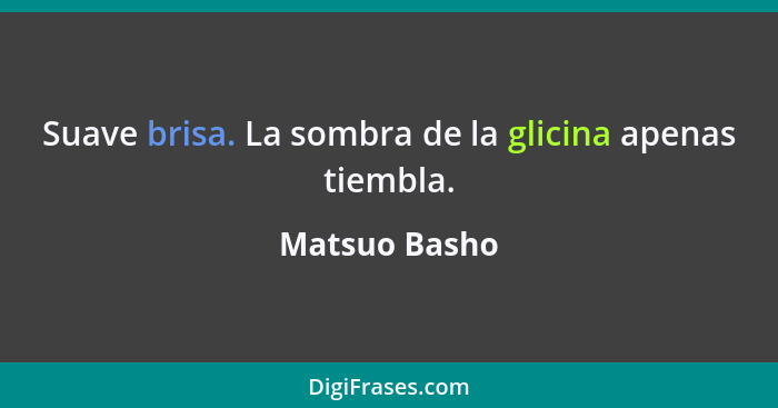 Suave brisa. La sombra de la glicina apenas tiembla.... - Matsuo Basho