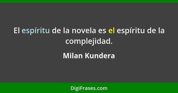 El espíritu de la novela es el espíritu de la complejidad.... - Milan Kundera
