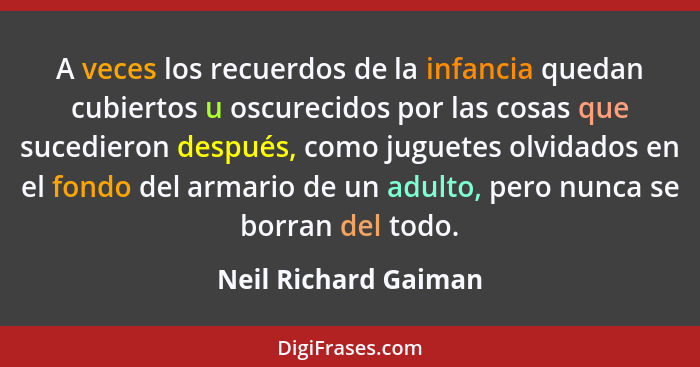 A veces los recuerdos de la infancia quedan cubiertos u oscurecidos por las cosas que sucedieron después, como juguetes olvidado... - Neil Richard Gaiman