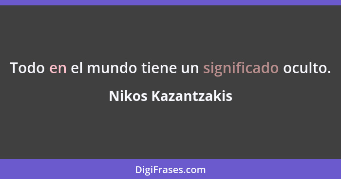 Todo en el mundo tiene un significado oculto.... - Nikos Kazantzakis