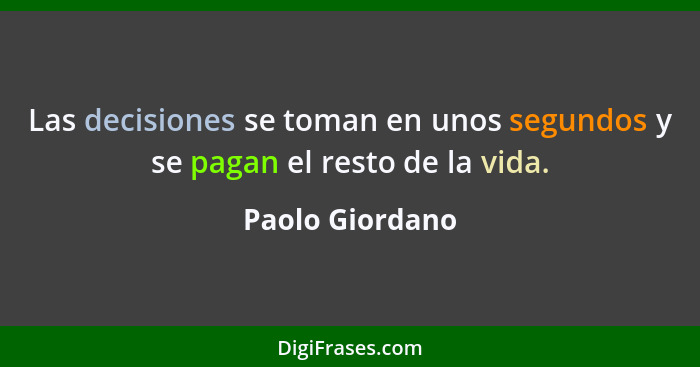 Las decisiones se toman en unos segundos y se pagan el resto de la vida.... - Paolo Giordano