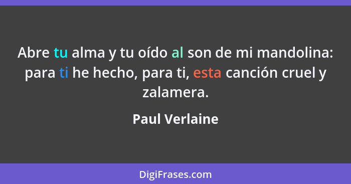 Abre tu alma y tu oído al son de mi mandolina: para ti he hecho, para ti, esta canción cruel y zalamera.... - Paul Verlaine