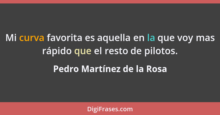 Mi curva favorita es aquella en la que voy mas rápido que el resto de pilotos.... - Pedro Martínez de la Rosa