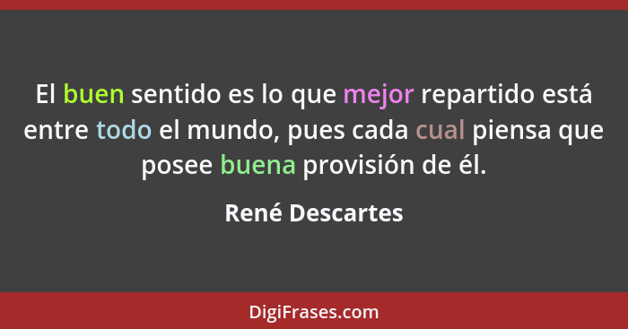 El buen sentido es lo que mejor repartido está entre todo el mundo, pues cada cual piensa que posee buena provisión de él.... - René Descartes