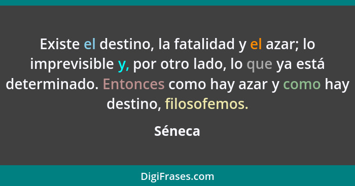 Existe el destino, la fatalidad y el azar; lo imprevisible y, por otro lado, lo que ya está determinado. Entonces como hay azar y como hay de... - Séneca