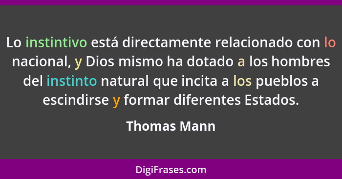 Lo instintivo está directamente relacionado con lo nacional, y Dios mismo ha dotado a los hombres del instinto natural que incita a los... - Thomas Mann