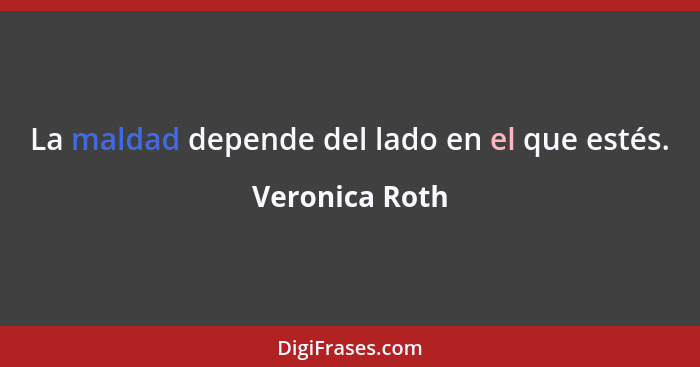La maldad depende del lado en el que estés.... - Veronica Roth