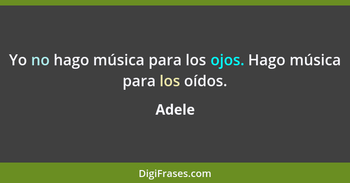 Yo no hago música para los ojos. Hago música para los oídos.... - Adele