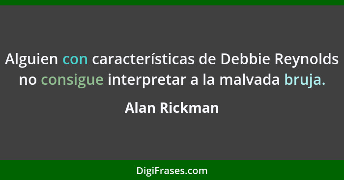 Alguien con características de Debbie Reynolds no consigue interpretar a la malvada bruja.... - Alan Rickman