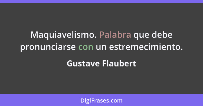 Maquiavelismo. Palabra que debe pronunciarse con un estremecimiento.... - Gustave Flaubert