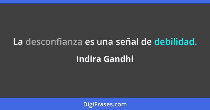 La desconfianza es una señal de debilidad.... - Indira Gandhi