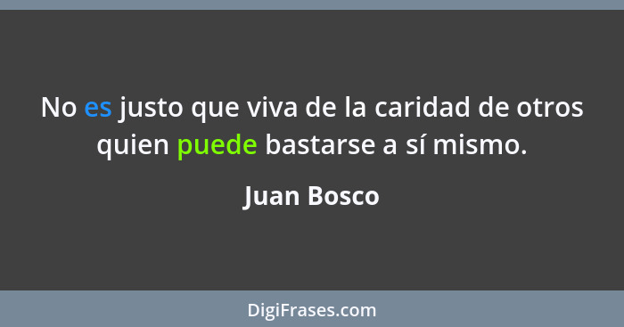 No es justo que viva de la caridad de otros quien puede bastarse a sí mismo.... - Juan Bosco