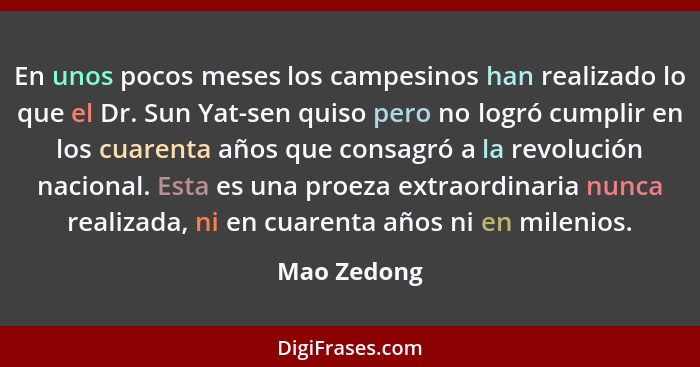 En unos pocos meses los campesinos han realizado lo que el Dr. Sun Yat-sen quiso pero no logró cumplir en los cuarenta años que consagró... - Mao Zedong