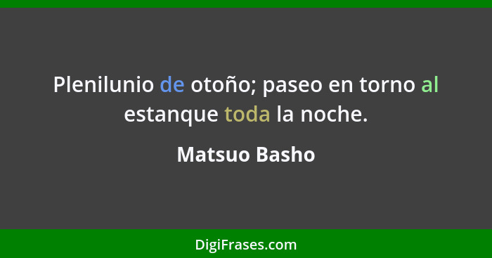 Plenilunio de otoño; paseo en torno al estanque toda la noche.... - Matsuo Basho