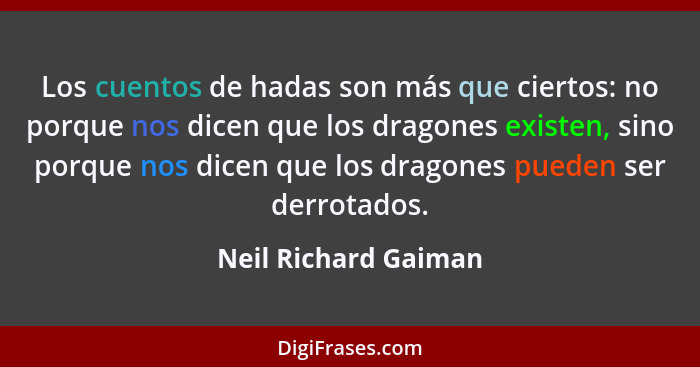 Los cuentos de hadas son más que ciertos: no porque nos dicen que los dragones existen, sino porque nos dicen que los dragones p... - Neil Richard Gaiman