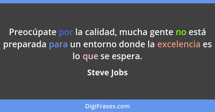 Preocúpate por la calidad, mucha gente no está preparada para un entorno donde la excelencia es lo que se espera.... - Steve Jobs